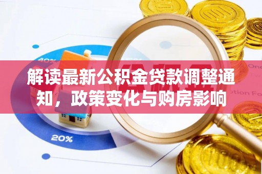大方解读最新公积金贷款调整通知，政策变化与购房影响