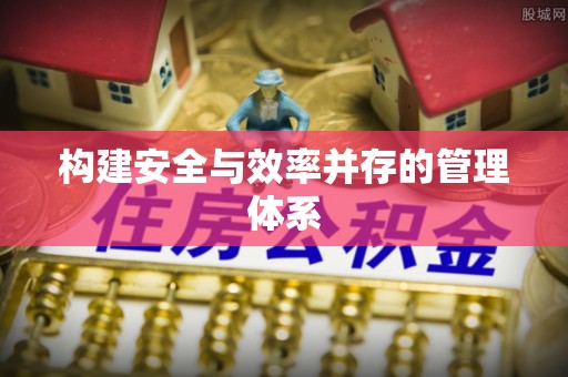大方构建安全与效率并存的管理体系