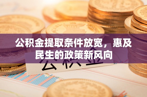 大方公积金提取条件放宽，惠及民生的政策新风向