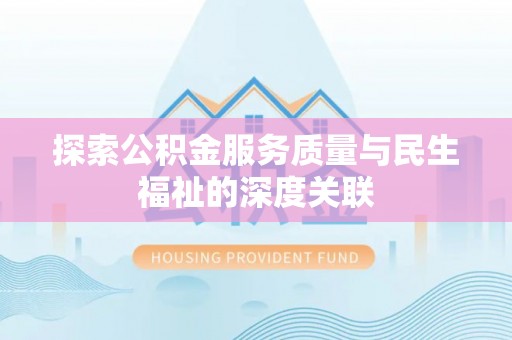 大方探索公积金服务质量与民生福祉的深度关联