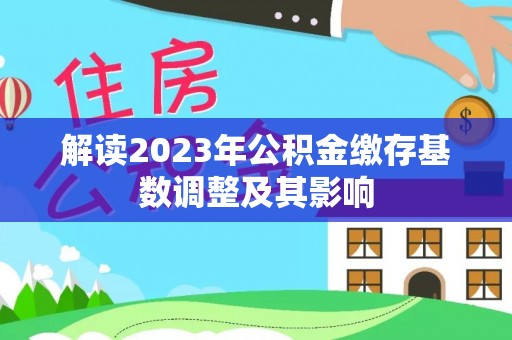 大方解读2023年公积金缴存基数调整及其影响