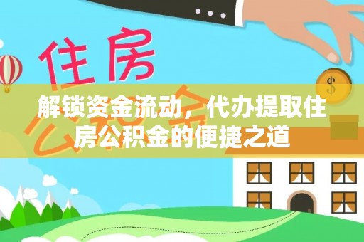 大方解锁资金流动，代办提取住房公积金的便捷之道