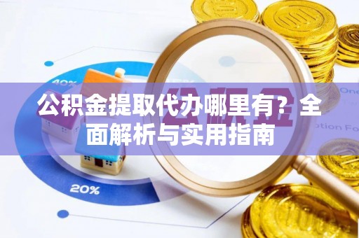 大方公积金提取代办哪里有？全面解析与实用指南