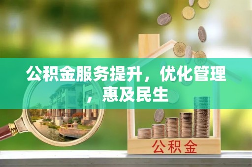 大方公积金服务提升，优化管理，惠及民生