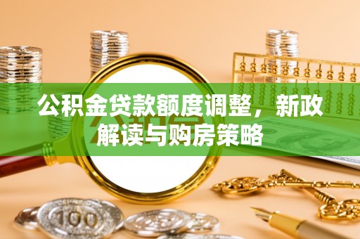 大方公积金贷款额度调整，新政解读与购房策略