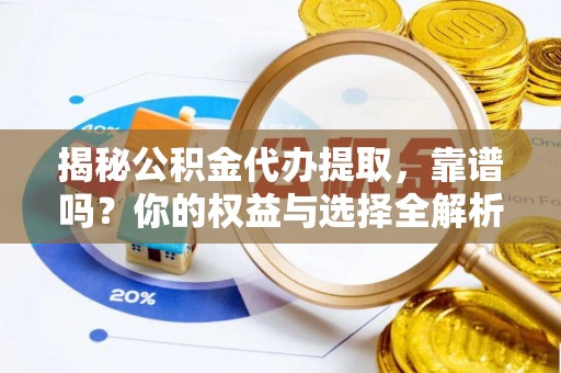 大方揭秘公积金代办提取，靠谱吗？你的权益与选择全解析