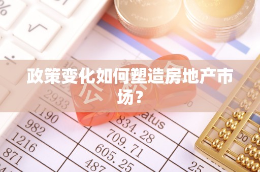大方政策变化如何塑造房地产市场？