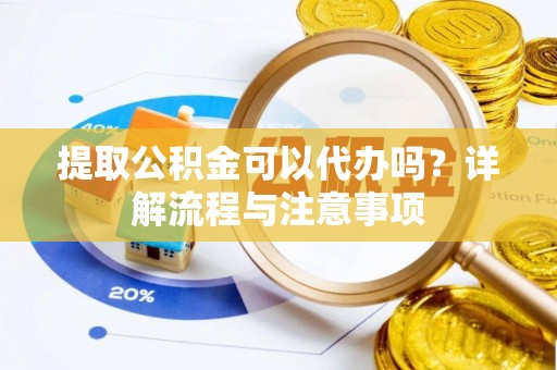 大方提取公积金可以代办吗？详解流程与注意事项