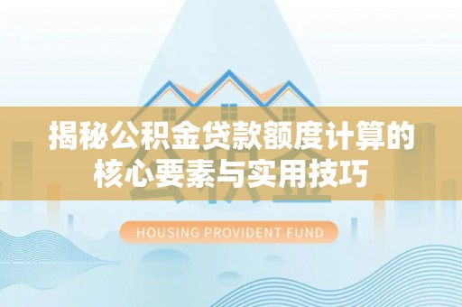 大方揭秘公积金贷款额度计算的核心要素与实用技巧