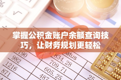 大方掌握公积金账户余额查询技巧，让财务规划更轻松