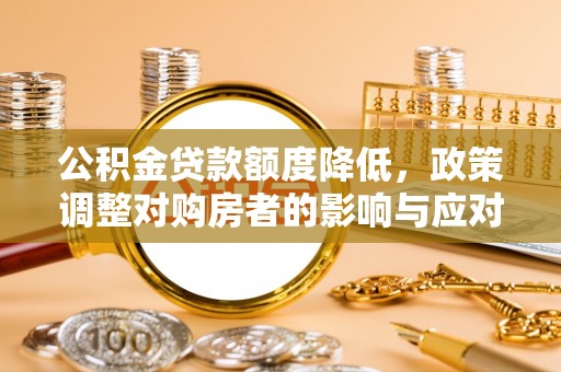 大方公积金贷款额度降低，政策调整对购房者的影响与应对策略