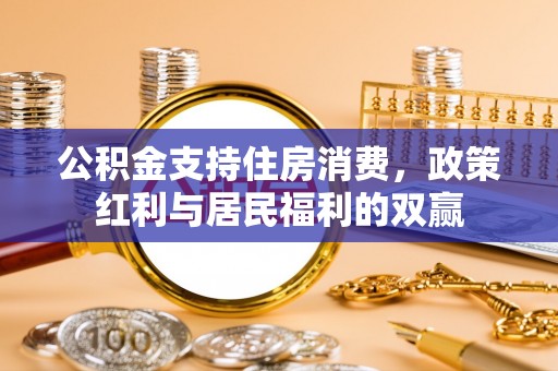 大方公积金支持住房消费，政策红利与居民福利的双赢