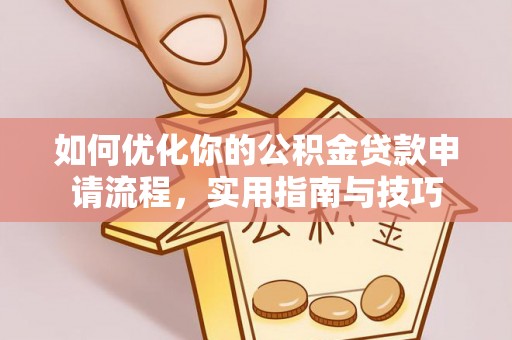 大方如何优化你的公积金贷款申请流程，实用指南与技巧