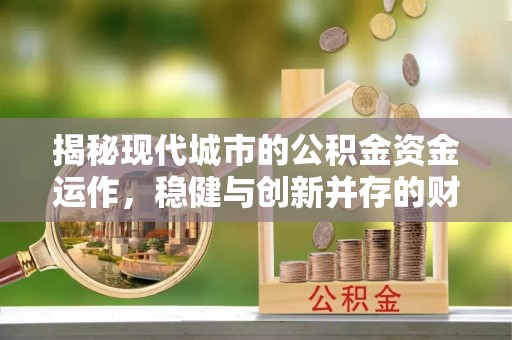 大方揭秘现代城市的公积金资金运作，稳健与创新并存的财富管理之道