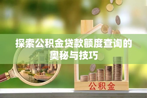 大方探索公积金贷款额度查询的奥秘与技巧