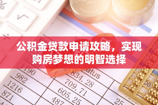 大方公积金贷款申请攻略，实现购房梦想的明智选择