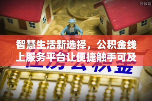 大方智慧生活新选择，公积金线上服务平台让便捷触手可及