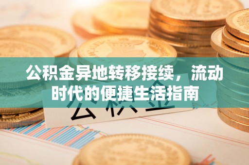 大方公积金异地转移接续，流动时代的便捷生活指南