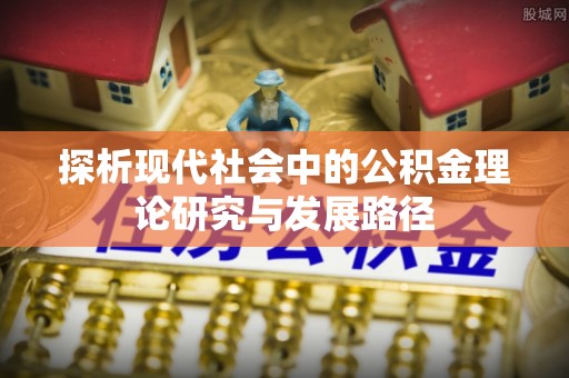 大方探析现代社会中的公积金理论研究与发展路径