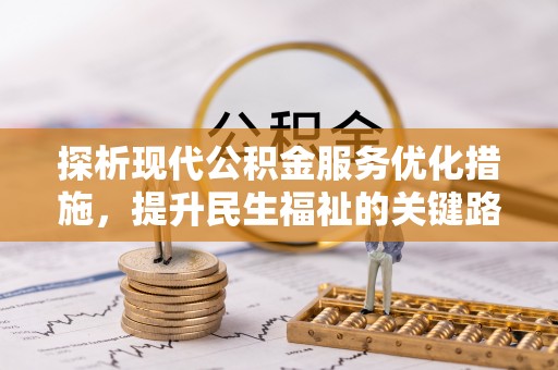 大方探析现代公积金服务优化措施，提升民生福祉的关键路径