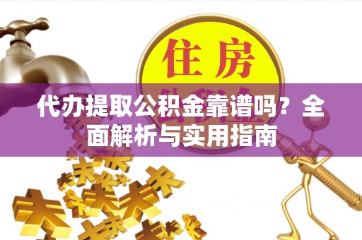 大方代办提取公积金靠谱吗？全面解析与实用指南