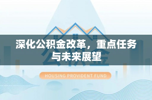 大方深化公积金改革，重点任务与未来展望