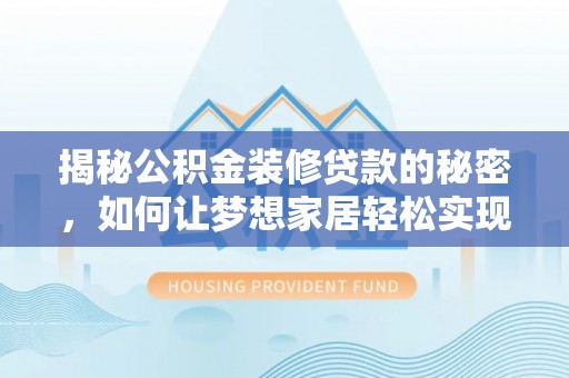 大方揭秘公积金装修贷款的秘密，如何让梦想家居轻松实现？