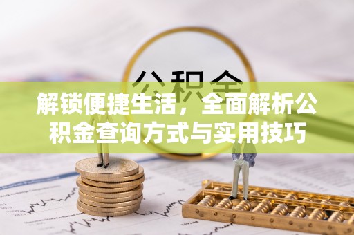 大方解锁便捷生活，全面解析公积金查询方式与实用技巧