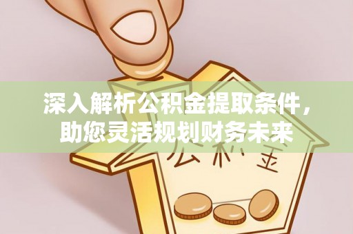 大方深入解析公积金提取条件，助您灵活规划财务未来