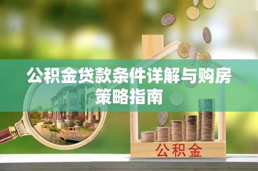 大方公积金贷款条件详解与购房策略指南