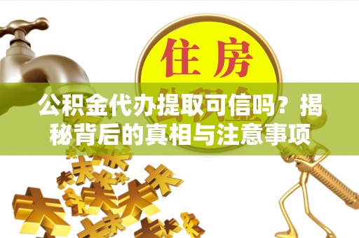 大方公积金代办提取可信吗？揭秘背后的真相与注意事项