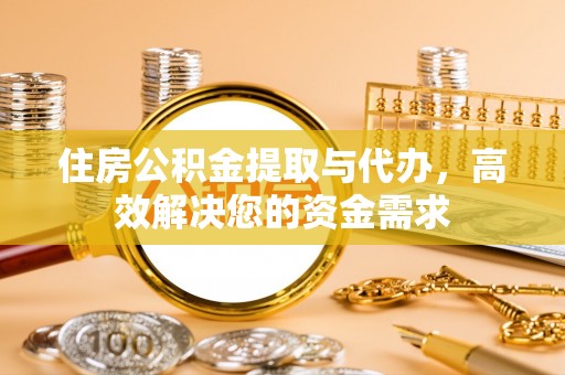 大方住房公积金提取与代办，高效解决您的资金需求