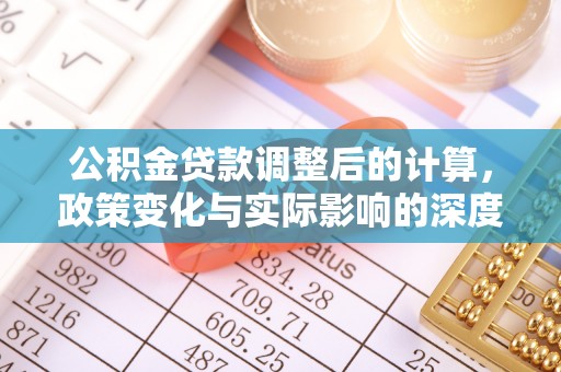 大方公积金贷款调整后的计算，政策变化与实际影响的深度解析