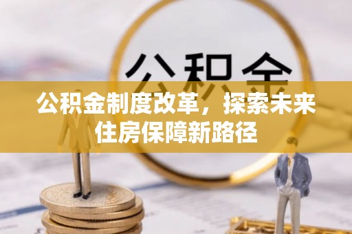大方公积金制度改革，探索未来住房保障新路径