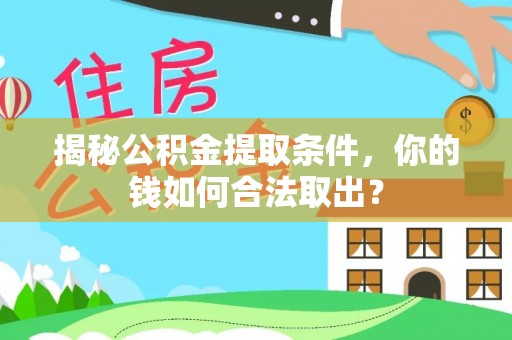大方揭秘公积金提取条件，你的钱如何合法取出？