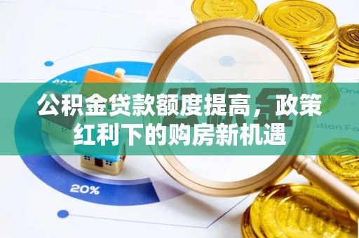 大方公积金贷款额度提高，政策红利下的购房新机遇