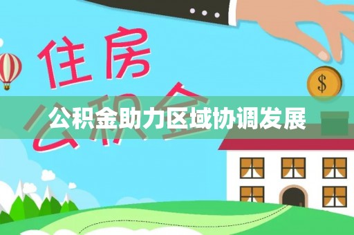 大方公积金助力区域协调发展