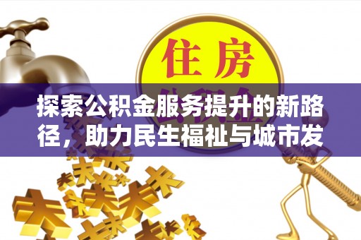 大方探索公积金服务提升的新路径，助力民生福祉与城市发展