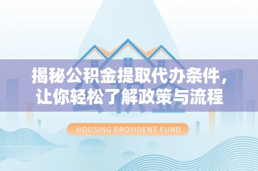 大方揭秘公积金提取代办条件，让你轻松了解政策与流程