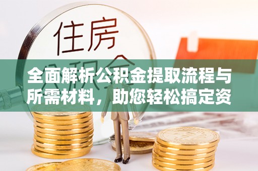大方全面解析公积金提取流程与所需材料，助您轻松搞定资金提取