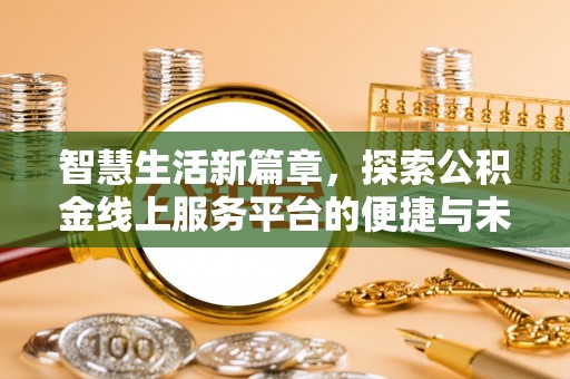 大方智慧生活新篇章，探索公积金线上服务平台的便捷与未来