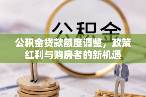 大方公积金贷款额度调整，政策红利与购房者的新机遇