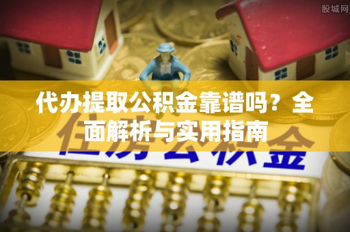 大方代办提取公积金靠谱吗？全面解析与实用指南