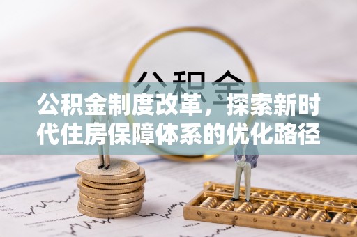 大方公积金制度改革，探索新时代住房保障体系的优化路径