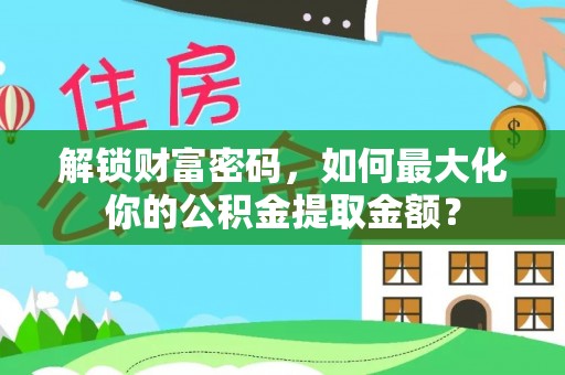 大方解锁财富密码，如何最大化你的公积金提取金额？