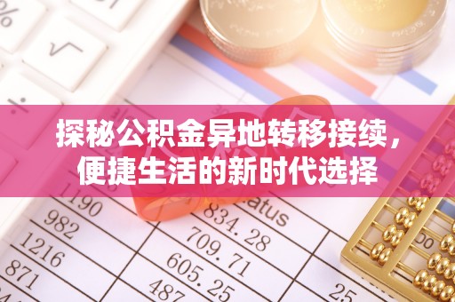 大方探秘公积金异地转移接续，便捷生活的新时代选择