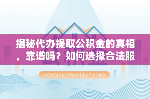 大方揭秘代办提取公积金的真相，靠谱吗？如何选择合法服务？