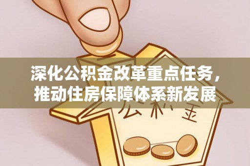 大方深化公积金改革重点任务，推动住房保障体系新发展