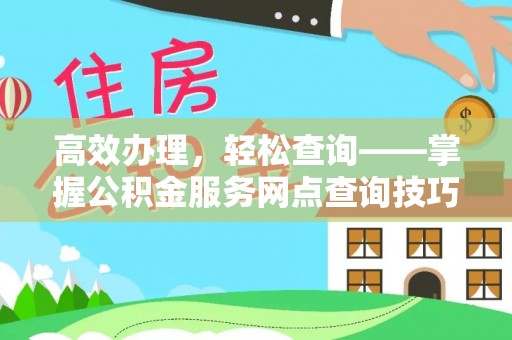 大方高效办理，轻松查询——掌握公积金服务网点查询技巧