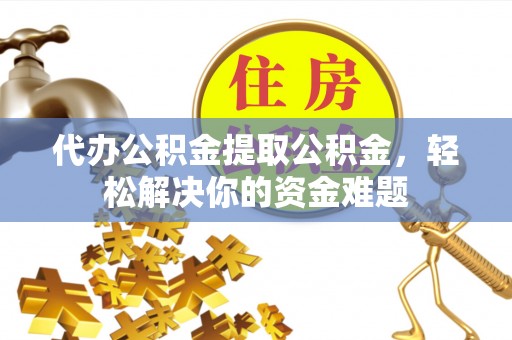 大方代办公积金提取公积金，轻松解决你的资金难题